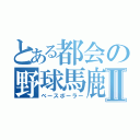 とある都会の野球馬鹿Ⅱ（ベースボーラー）