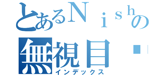 とあるＮｉｓｈｉｎｏの無視目錄（インデックス）