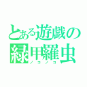 とある遊戯の緑甲羅虫（ノコノコ）