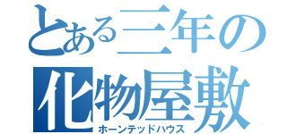 とある三年の化物屋敷（ホーンテッドハウス）