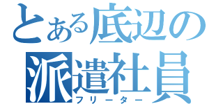 とある底辺の派遣社員（フリーター）