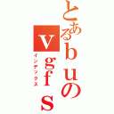 とあるｂｕのｖｇｆｓｄｖｇ（インデックス）