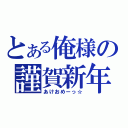 とある俺様の謹賀新年（あけおめーっ☆）