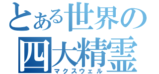 とある世界の四大精霊（マクスウェル）