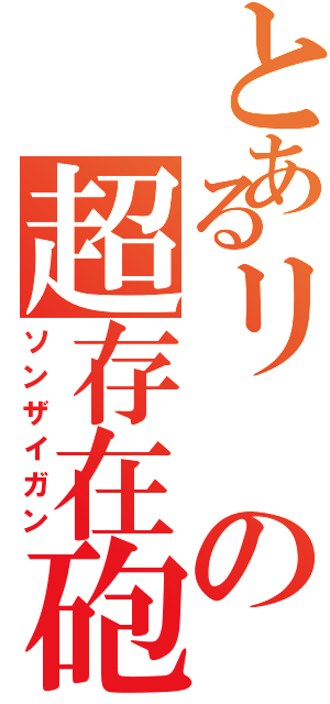 とあるリの超存在砲（ソンザイガン）