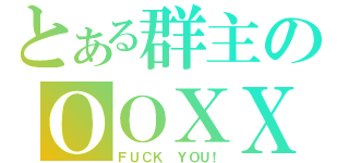 とある群主のＯＯＸＸ（ＦＵＣＫ ＹＯＵ！）