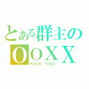 とある群主のＯＯＸＸ（ＦＵＣＫ ＹＯＵ！）