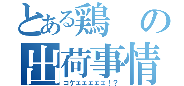 とある鶏の出荷事情（コケェェェェェ！？）