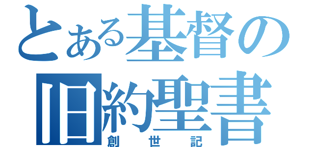 とある基督の旧約聖書（創世記）