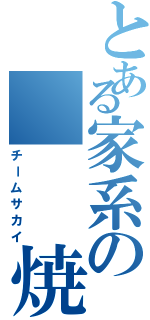 とある家系の   焼肉軍団（チームサカイ）