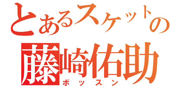 とあるスケットの藤崎佑助（ボッスン）