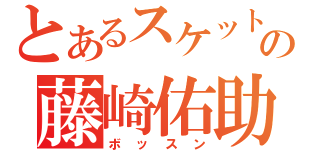 とあるスケットの藤崎佑助（ボッスン）