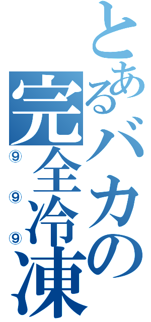 とあるバカの完全冷凍（⑨⑨⑨）