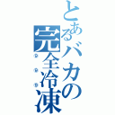 とあるバカの完全冷凍（⑨⑨⑨）