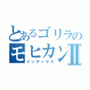 とあるゴリラのモヒカンⅡ（インデックス）