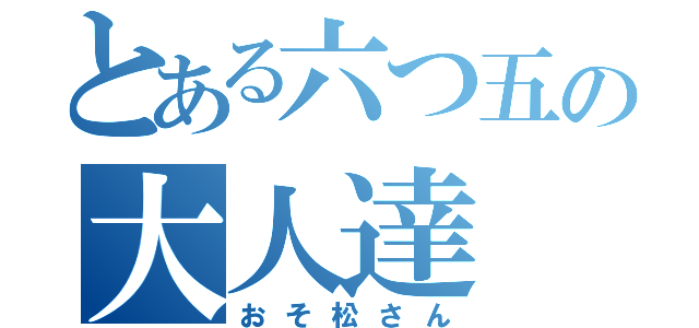 とある六つ五の大人達（おそ松さん）