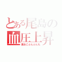 とある尾島の血圧上昇（激おこぷんぷん丸）