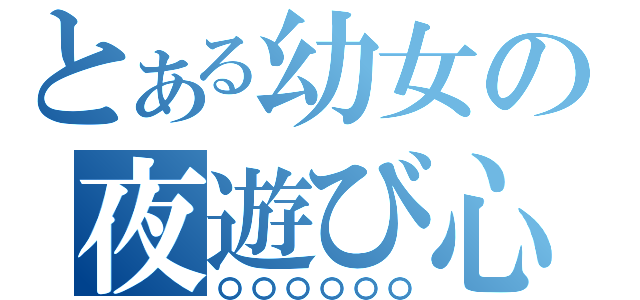 とある幼女の夜遊び心（〇〇〇〇〇〇）