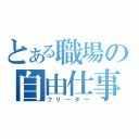 とある職場の自由仕事人（フリーター）