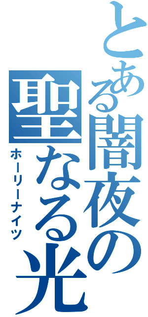 とある闇夜の聖なる光（ホーリーナイツ）