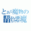 とある魔物の青色悪魔（ブルーイーター）