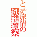 とある旅情の鉄道警察（さすらい刑事）