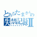 とあるたまきんの失禁記録Ⅱ（うふふふふふ）