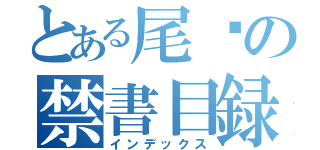 とある尾䑓の禁書目録（インデックス）