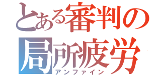 とある審判の局所疲労（アンファイン）