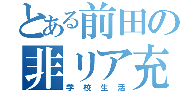 とある前田の非リア充（学校生活）