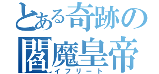 とある奇跡の閻魔皇帝（イフリート）