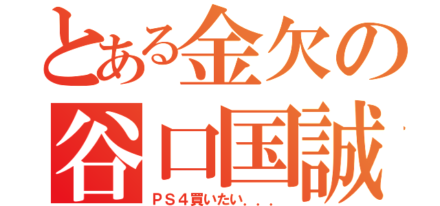 とある金欠の谷口国誠（ＰＳ４買いたい．．．）