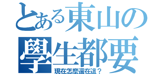 とある東山の學生都要考試了（現在怎麼還在這？）