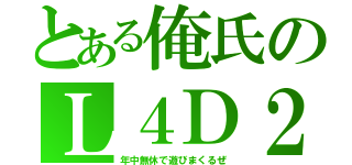 とある俺氏のＬ４Ｄ２（年中無休で遊びまくるぜ）