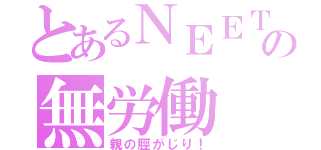 とあるＮＥＥＴの無労働（親の脛がじり！）