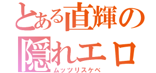 とある直輝の隠れエロ（ムッツリスケベ）