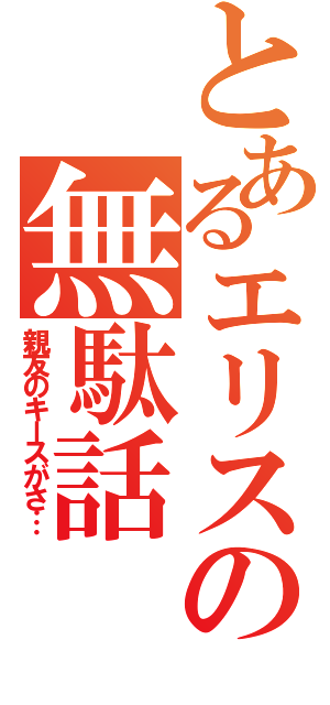 とあるエリスの無駄話（親友のキースがさ…）