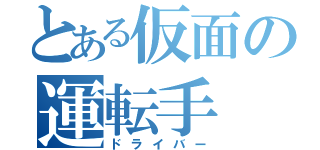 とある仮面の運転手（ドライバー）