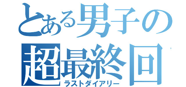 とある男子の超最終回（ラストダイアリー）