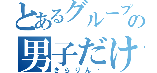 とあるグループの男子だけ（きらりん✨）