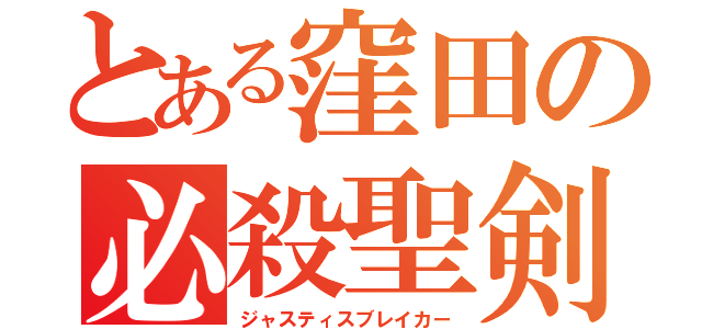 とある窪田の必殺聖剣（ジャスティスブレイカー）