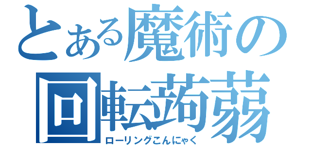 とある魔術の回転蒟蒻（ローリングこんにゃく）