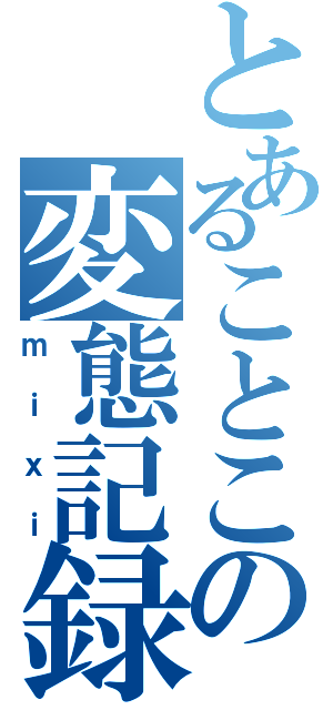 とあることこの変態記録（ｍｉｘｉ）