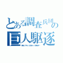 とある調査兵団の巨人駆逐（駆逐してやる…この世から…１匹残らず…）