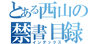 とある西山の禁書目録（インデックス）