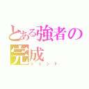 とある強者の完成（ジェンド）