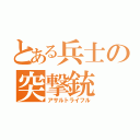 とある兵士の突撃銃（アサルトライフル）