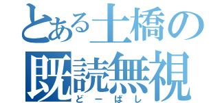 とある土橋の既読無視（どーばし）