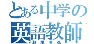 とある中学の英語教師（瀬尾隆弘）