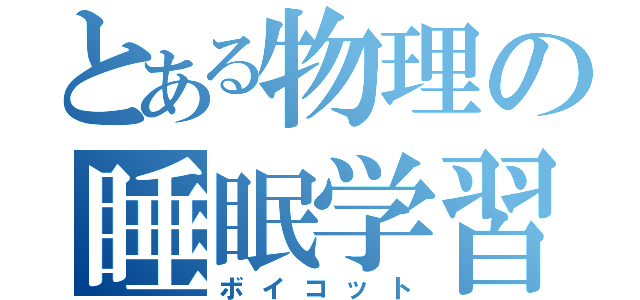 とある物理の睡眠学習（ボイコット）